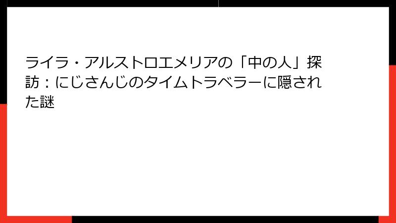 ライラ・アルストロエメリアの「中の人」探訪：にじさんじのタイムトラベラーに隠された謎