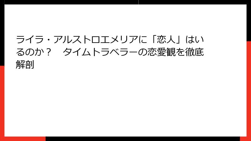ライラ・アルストロエメリアに「恋人」はいるのか？　タイムトラベラーの恋愛観を徹底解剖
