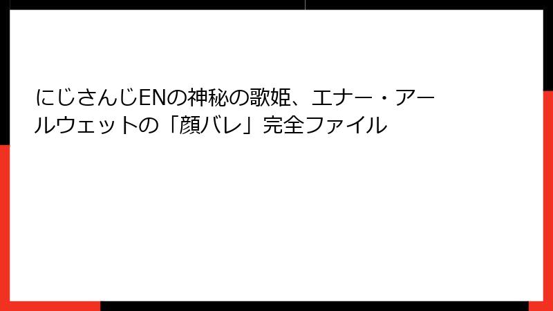 にじさんじENの神秘の歌姫、エナー・アールウェットの「顔バレ」完全ファイル