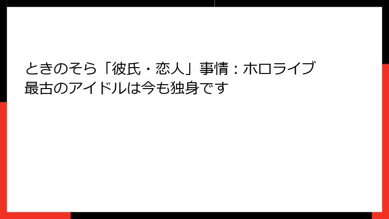 ときのそら「彼氏・恋人」事情:ホロライブ最古のアイドルは今も独身です