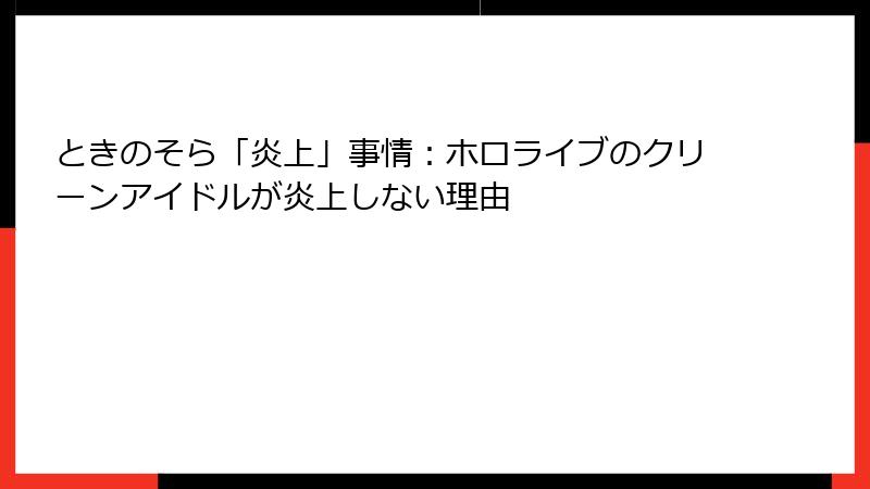 ときのそら「炎上」事情:ホロライブのクリーンアイドルが炎上しない理由