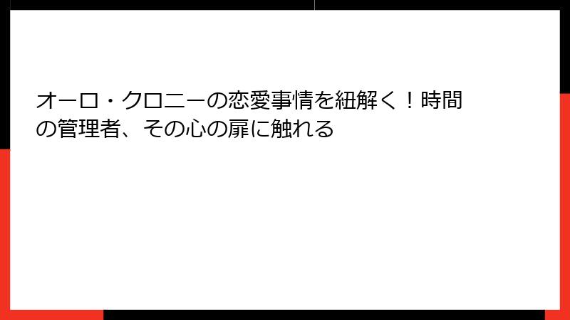 オーロ・クロニーの恋愛事情を紐解く！時間の管理者、その心の扉に触れる