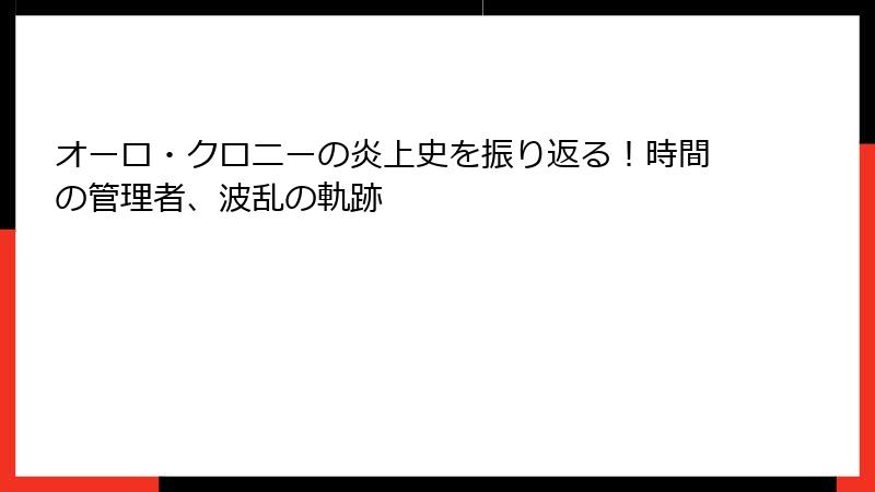 オーロ・クロニーの炎上史を振り返る！時間の管理者、波乱の軌跡