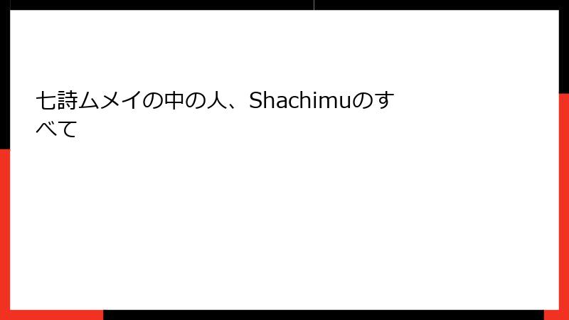 七詩ムメイの中の人、Shachimuのすべて