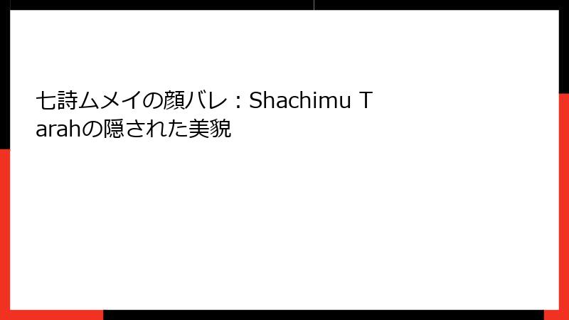 七詩ムメイの顔バレ:Shachimu Tarahの隠された美貌