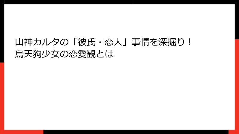 山神カルタの「彼氏・恋人」事情を深掘り!烏天狗少女の恋愛観とは