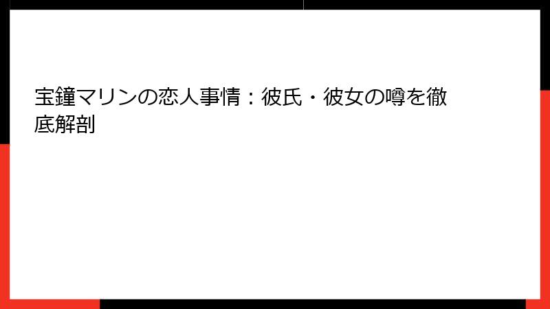 宝鐘マリンの恋人事情：彼氏・彼女の噂を徹底解剖