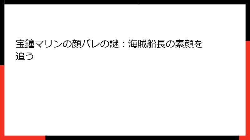 宝鐘マリンの顔バレの謎：海賊船長の素顔を追う