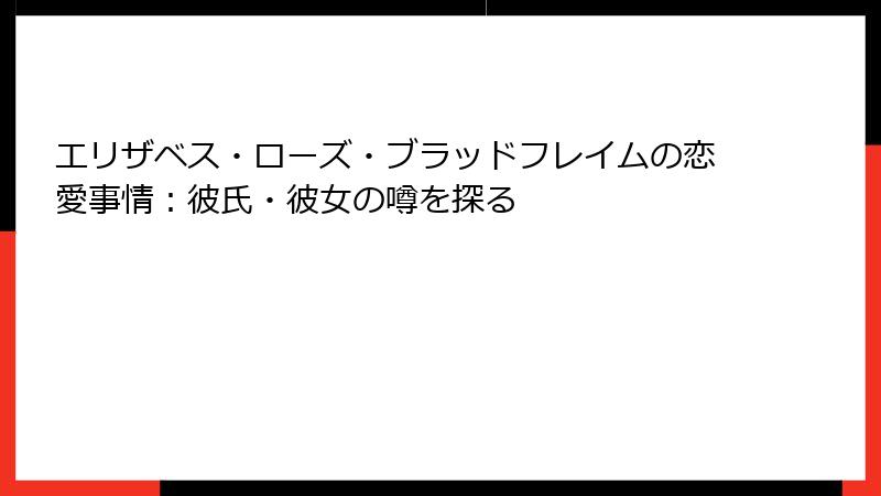 エリザベス・ローズ・ブラッドフレイムの恋愛事情:彼氏・彼女の噂を探る