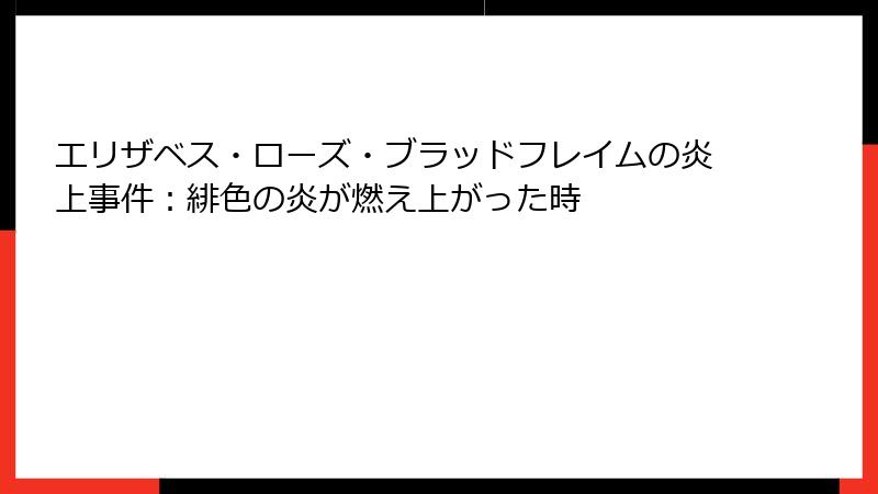 エリザベス・ローズ・ブラッドフレイムの炎上事件:緋色の炎が燃え上がった時