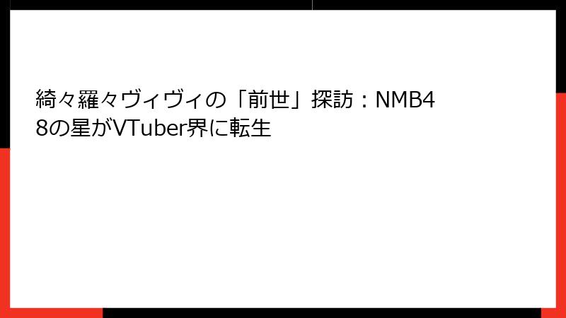 綺々羅々ヴィヴィの「前世」探訪:NMB48の星がVTuber界に転生