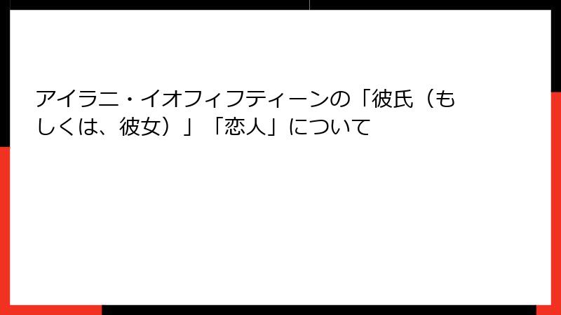 アイラニ・イオフィフティーンの「彼氏（もしくは、彼女）」「恋人」について