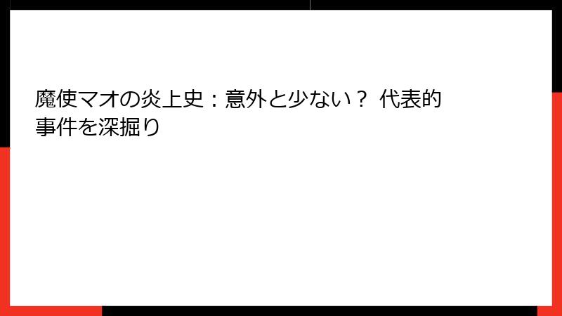 魔使マオの炎上史：意外と少ない？ 代表的事件を深掘り
