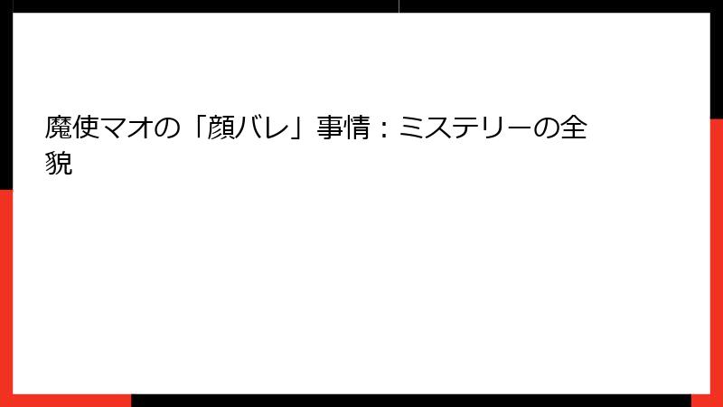 魔使マオの「顔バレ」事情：ミステリーの全貌