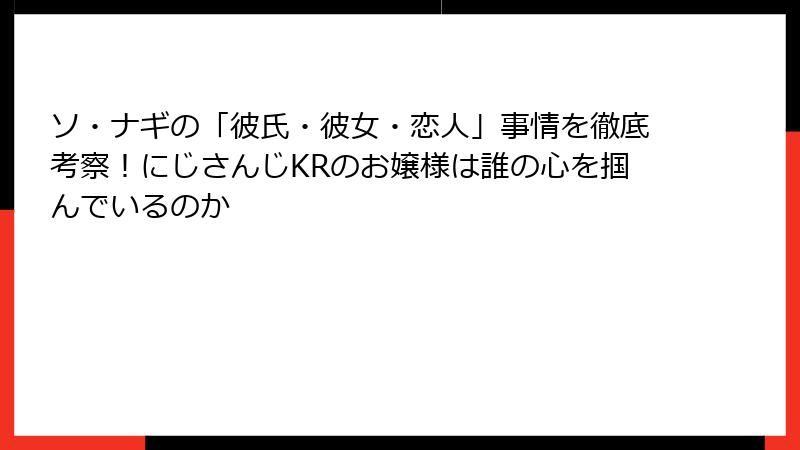 ソ・ナギの「彼氏・彼女・恋人」事情を徹底考察！にじさんじKRのお嬢様は誰の心を掴んでいるのか