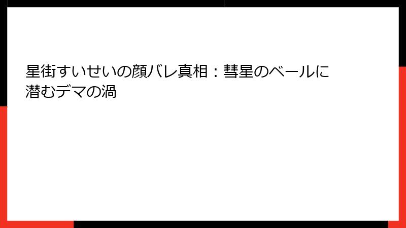 星街すいせいの顔バレ真相:彗星のベールに潜むデマの渦