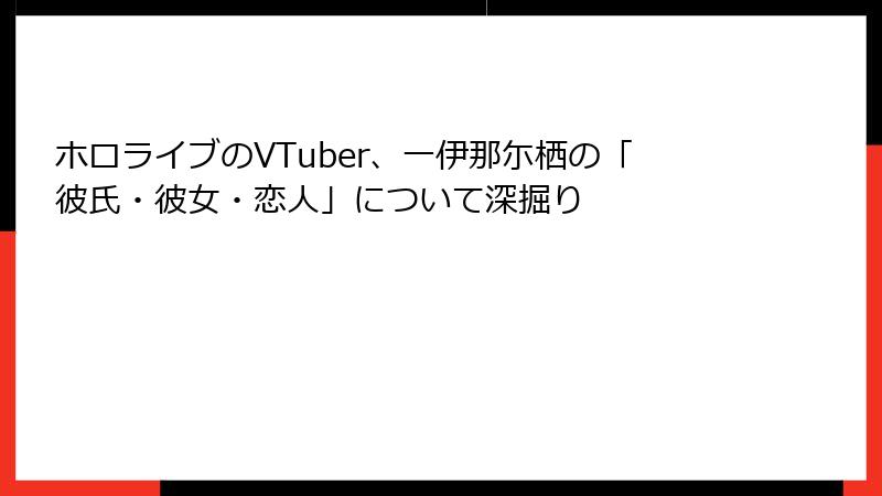 ホロライブのVTuber、一伊那尓栖の「彼氏・彼女・恋人」について深掘り