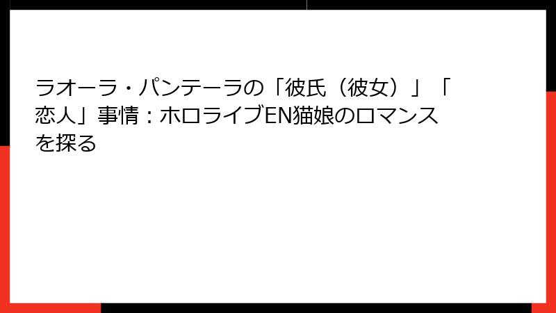 ラオーラ・パンテーラの「彼氏(彼女)」「恋人」事情:ホロライブEN猫娘のロマンスを探る