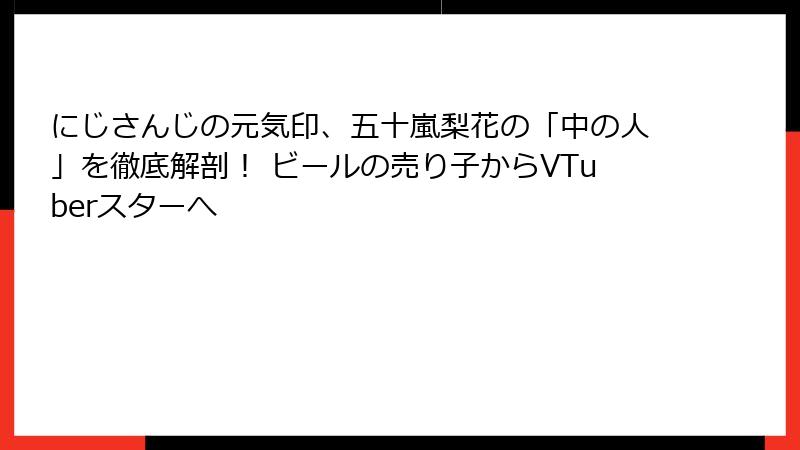 にじさんじの元気印、五十嵐梨花の「中の人」を徹底解剖! ビールの売り子からVTuberスターへ
