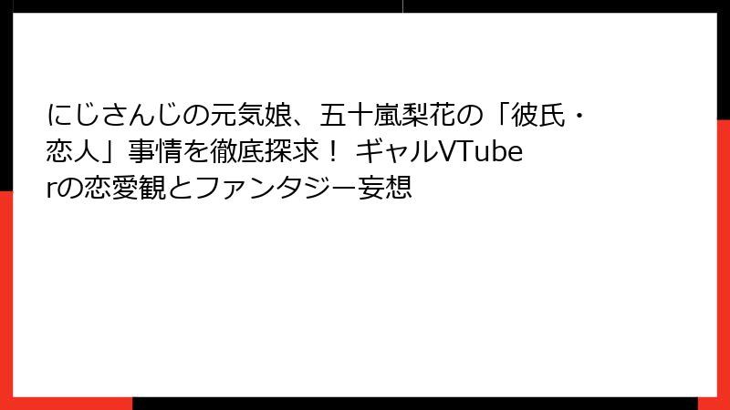 にじさんじの元気娘、五十嵐梨花の「彼氏・恋人」事情を徹底探求! ギャルVTuberの恋愛観とファンタジー妄想