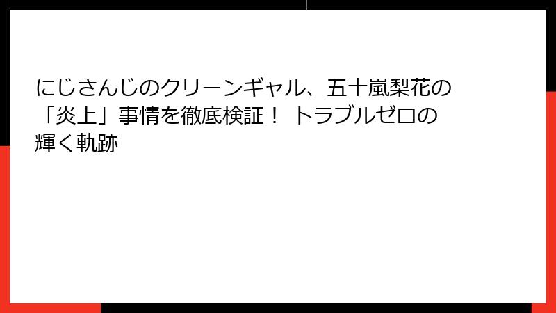 にじさんじのクリーンギャル、五十嵐梨花の「炎上」事情を徹底検証! トラブルゼロの輝く軌跡