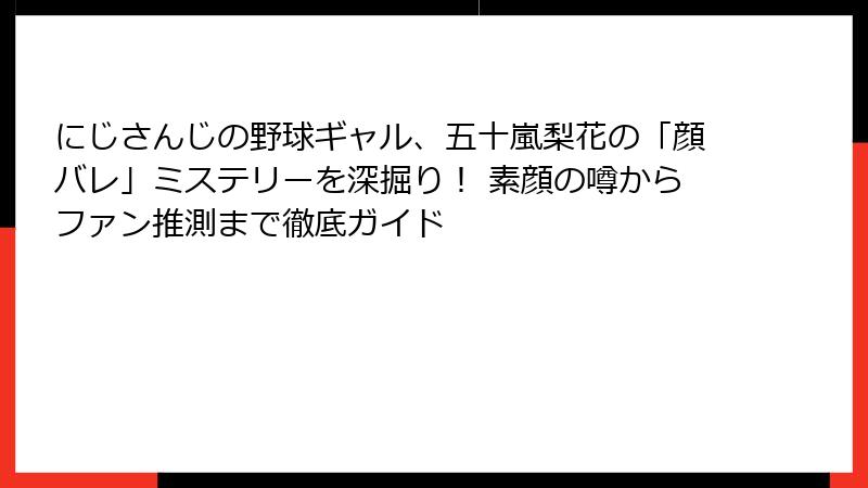 にじさんじの野球ギャル、五十嵐梨花の「顔バレ」ミステリーを深掘り! 素顔の噂からファン推測まで徹底ガイド