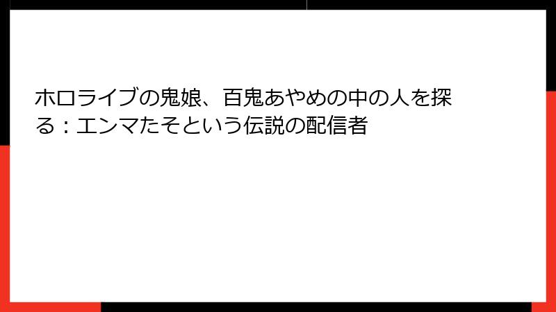 ホロライブの鬼娘、百鬼あやめの中の人を探る:エンマたそという伝説の配信者