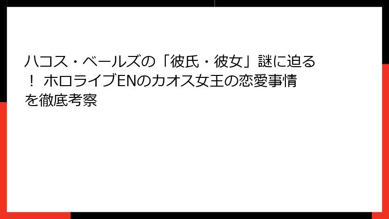 ハコス・ベールズの「彼氏・彼女」謎に迫る! ホロライブENのカオス女王の恋愛事情を徹底考察