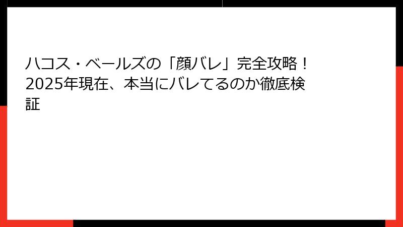 ハコス・ベールズの「顔バレ」完全攻略! 2025年現在、本当にバレてるのか徹底検証