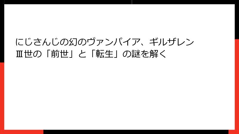 にじさんじの幻のヴァンパイア、ギルザレンⅢ世の「前世」と「転生」の謎を解く