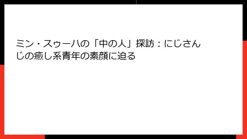 ミン・スゥーハの「中の人」探訪:にじさんじの癒し系青年の素顔に迫る