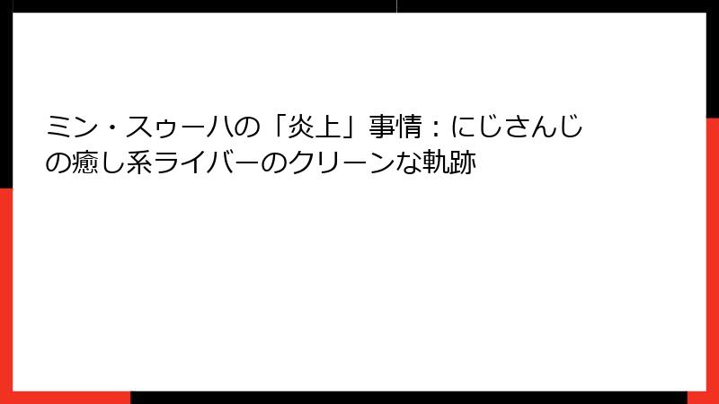 ミン・スゥーハの「炎上」事情:にじさんじの癒し系ライバーのクリーンな軌跡
