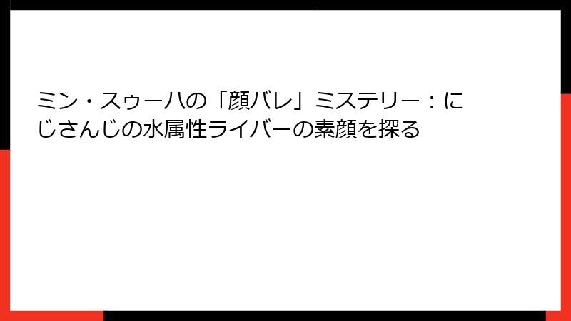 ミン・スゥーハの「顔バレ」ミステリー:にじさんじの水属性ライバーの素顔を探る