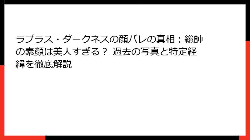 ラプラス・ダークネスの顔バレの真相:総帥の素顔は美人すぎる? 過去の写真と特定経緯を徹底解説