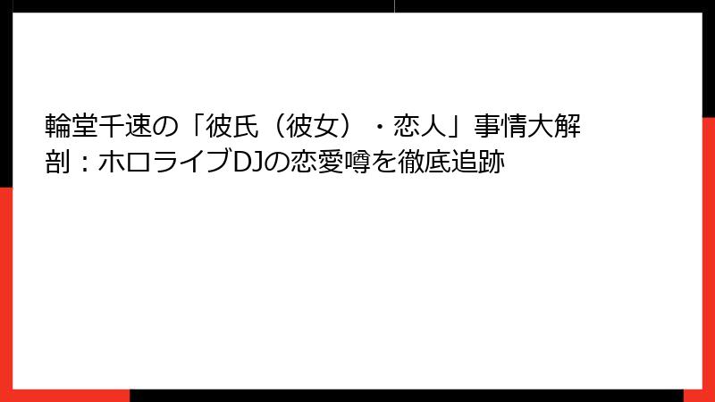 輪堂千速の「彼氏(彼女)・恋人」事情大解剖:ホロライブDJの恋愛噂を徹底追跡