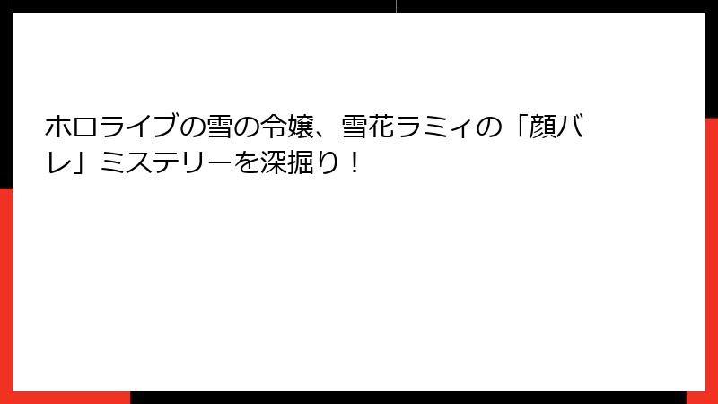ホロライブの雪の令嬢、雪花ラミィの「顔バレ」ミステリーを深掘り！