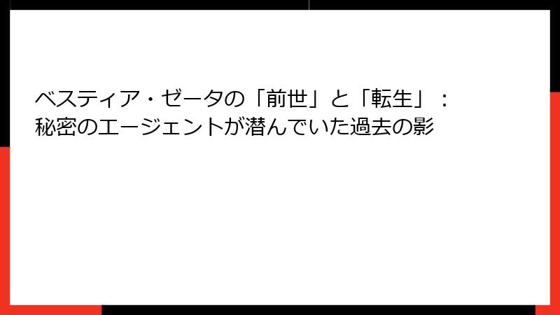 ベスティア・ゼータの「前世」と「転生」:秘密のエージェントが潜んでいた過去の影