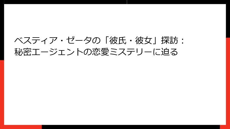 ベスティア・ゼータの「彼氏・彼女」探訪:秘密エージェントの恋愛ミステリーに迫る