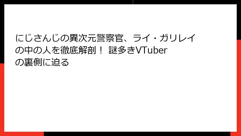 にじさんじの異次元警察官、ライ・ガリレイの中の人を徹底解剖! 謎多きVTuberの裏側に迫る
