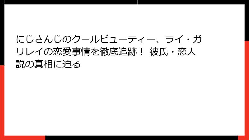 にじさんじのクールビューティー、ライ・ガリレイの恋愛事情を徹底追跡! 彼氏・恋人説の真相に迫る
