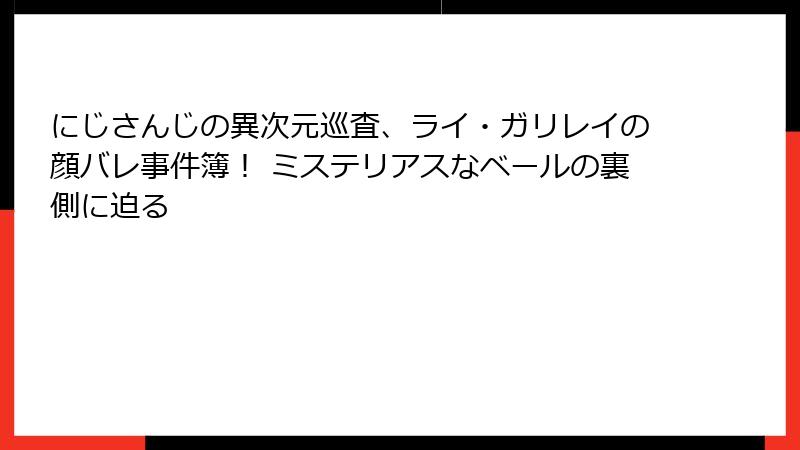 にじさんじの異次元巡査、ライ・ガリレイの顔バレ事件簿! ミステリアスなベールの裏側に迫る