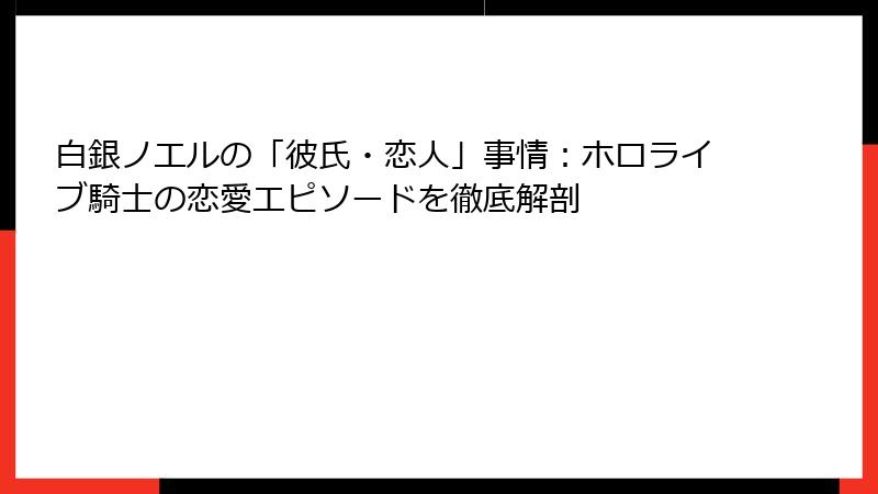 白銀ノエルの「彼氏・恋人」事情:ホロライブ騎士の恋愛エピソードを徹底解剖