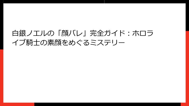 白銀ノエルの「顔バレ」完全ガイド:ホロライブ騎士の素顔をめぐるミステリー