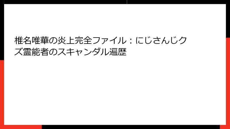 椎名唯華の炎上完全ファイル:にじさんじクズ霊能者のスキャンダル遍歴