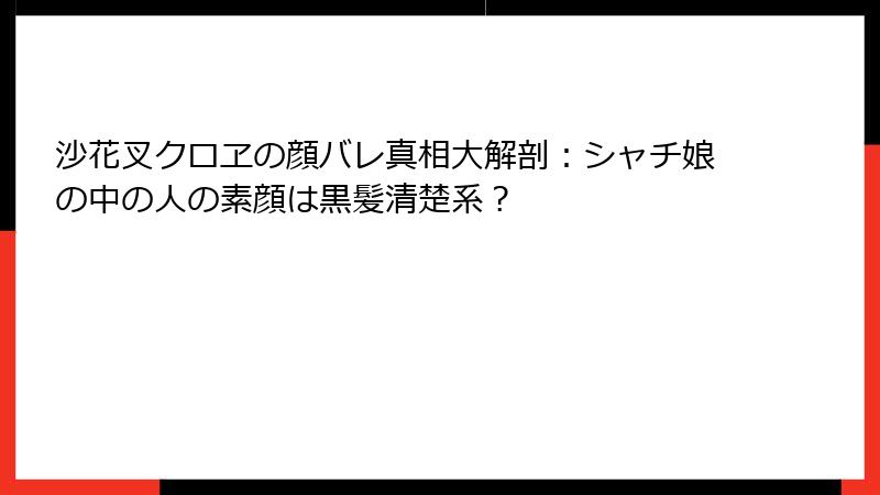 沙花叉クロヱの顔バレ真相大解剖：シャチ娘の中の人の素顔は黒髪清楚系？