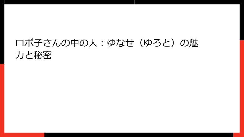 ロボ子さんの中の人:ゆなせ(ゆろと)の魅力と秘密