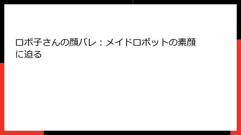 ロボ子さんの顔バレ:メイドロボットの素顔に迫る