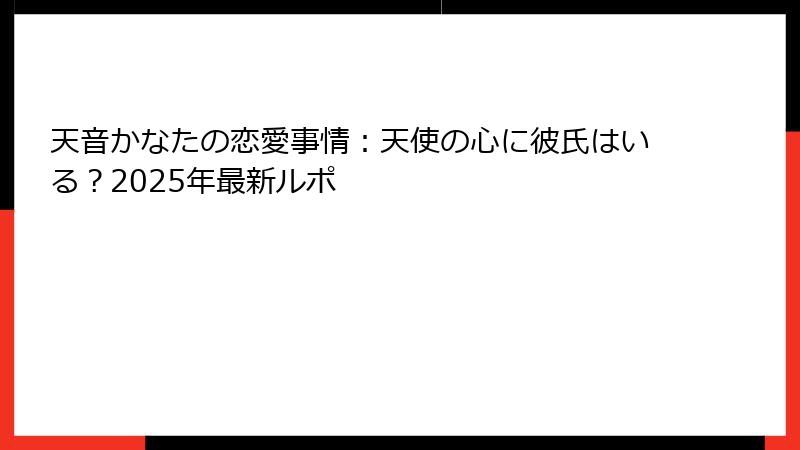 天音かなたの恋愛事情:天使の心に彼氏はいる?2025年最新ルポ