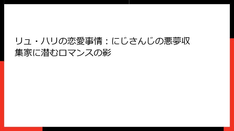 リュ・ハリの恋愛事情：にじさんじの悪夢収集家に潜むロマンスの影