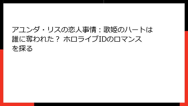 アユンダ・リスの恋人事情：歌姫のハートは誰に奪われた？ ホロライブIDのロマンスを探る